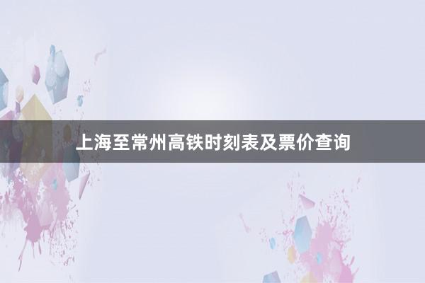 上海至常州高铁时刻表及票价查询